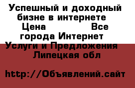 Успешный и доходный бизне в интернете › Цена ­ 100 000 - Все города Интернет » Услуги и Предложения   . Липецкая обл.